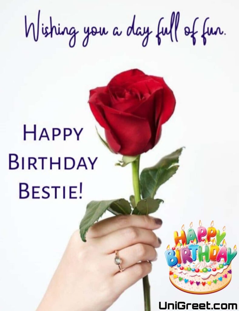 Happy Birthday Bestie! Wishing you a day full of fun.